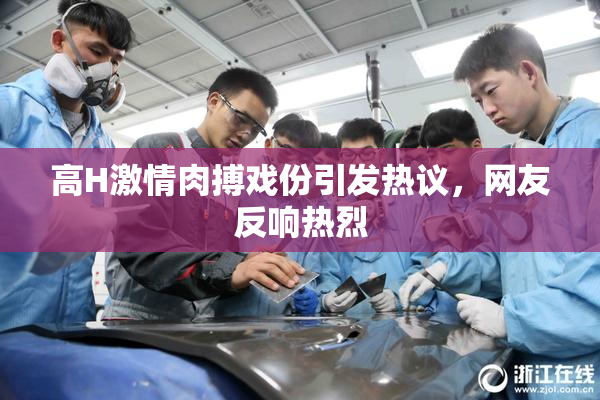 高H激情肉搏戏份引发热议，网友反响热烈