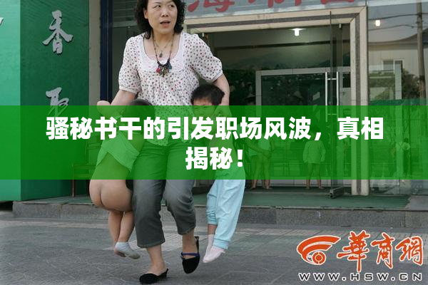 骚秘书干的引发职场风波，真相揭秘！