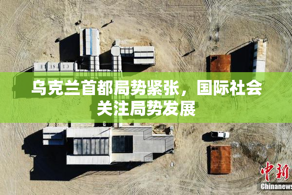 乌克兰首都局势紧张，国际社会关注局势发展