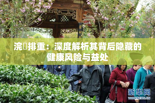 浣腸排重：深度解析其背后隐藏的健康风险与益处