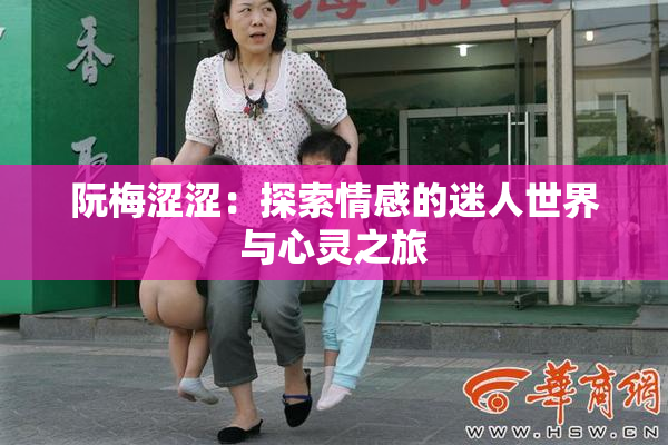阮梅涩涩：探索情感的迷人世界与心灵之旅