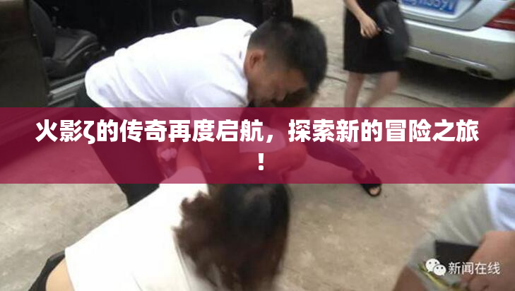 火影ζ的传奇再度启航，探索新的冒险之旅！