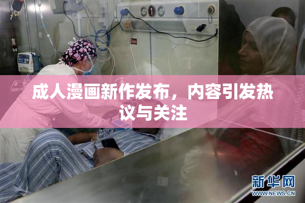 成人漫画新作发布，内容引发热议与关注