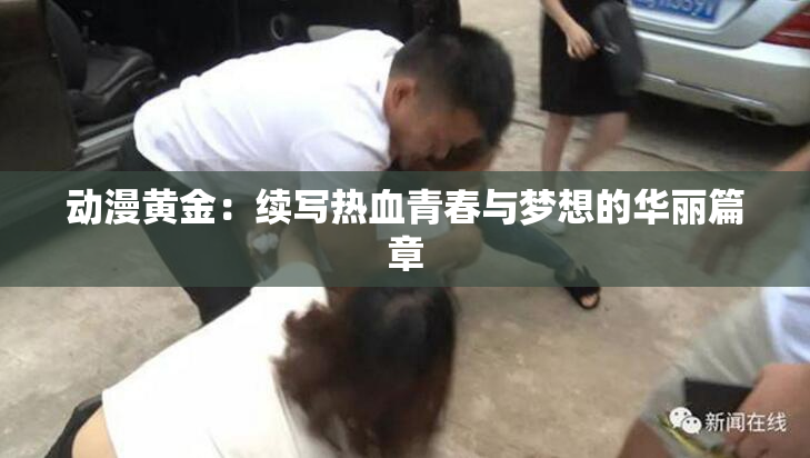 动漫黄金：续写热血青春与梦想的华丽篇章
