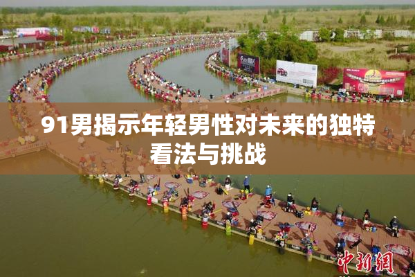 91男揭示年轻男性对未来的独特看法与挑战