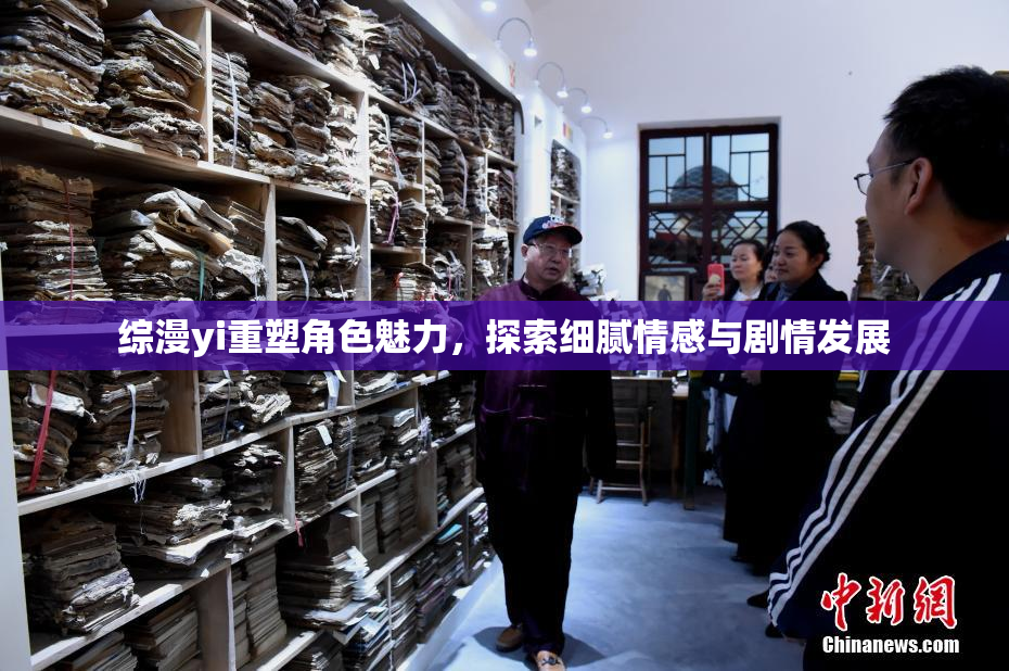 综漫yi重塑角色魅力，探索细腻情感与剧情发展