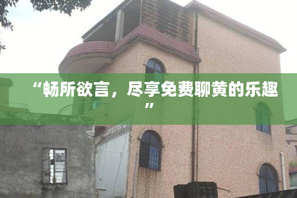 “畅所欲言，尽享免费聊黄的乐趣”