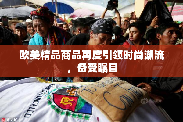 欧美精品商品再度引领时尚潮流，备受瞩目