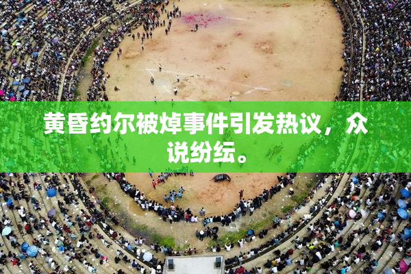 黄昏约尔被焯事件引发热议，众说纷纭。