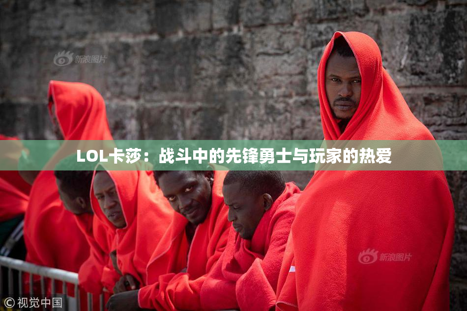 LOL卡莎：战斗中的先锋勇士与玩家的热爱