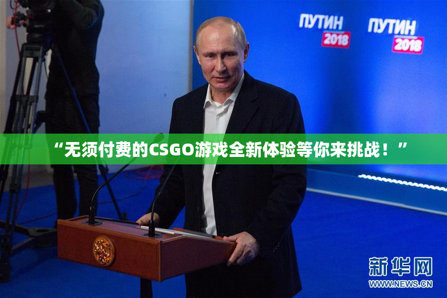 “无须付费的CSGO游戏全新体验等你来挑战！”