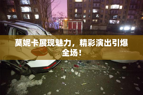 莫妮卡展现魅力，精彩演出引爆全场！
