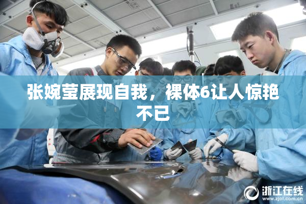 张婉莹展现自我，裸体6让人惊艳不已