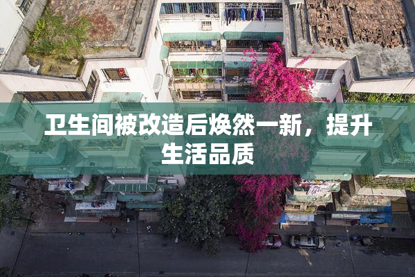 卫生间被改造后焕然一新，提升生活品质