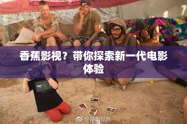 香蕉影视？带你探索新一代电影体验