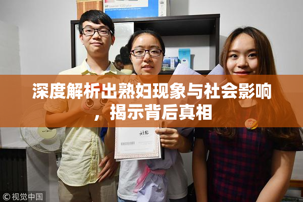 深度解析出熟妇现象与社会影响，揭示背后真相