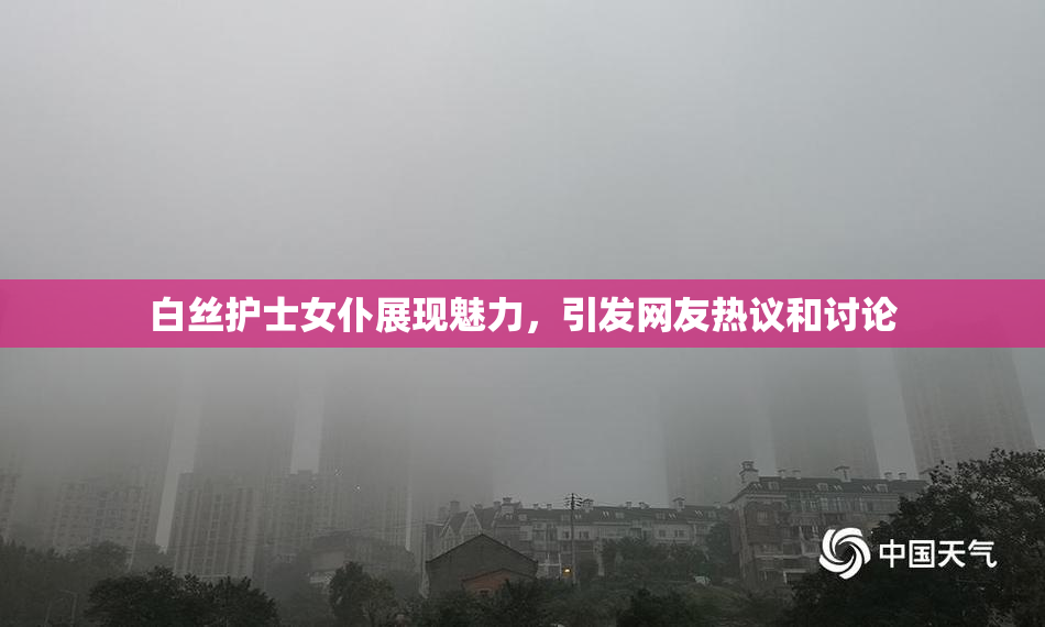 白丝护士女仆展现魅力，引发网友热议和讨论