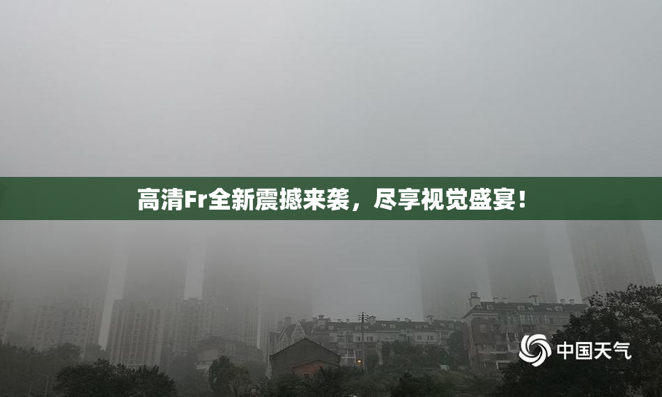 高清Fr全新震撼来袭，尽享视觉盛宴！