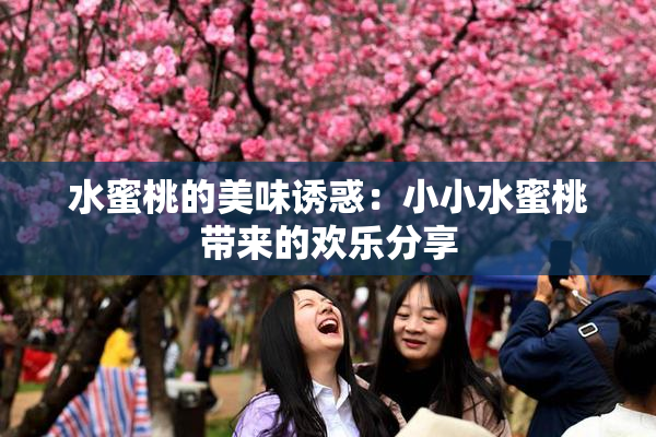 水蜜桃的美味诱惑：小小水蜜桃带来的欢乐分享