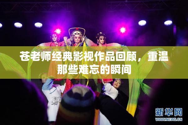 苍老师经典影视作品回顾，重温那些难忘的瞬间