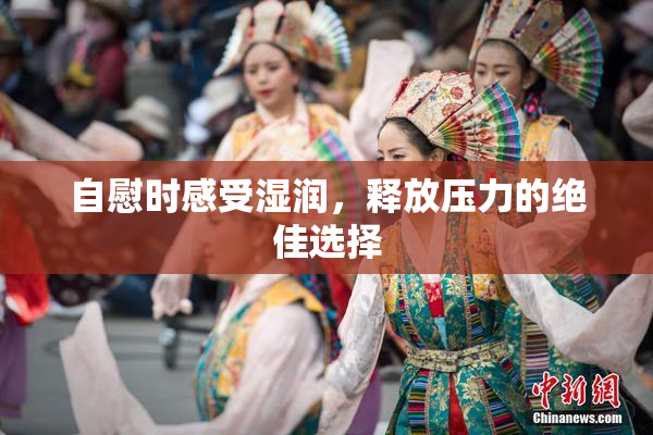 自慰时感受湿润，释放压力的绝佳选择