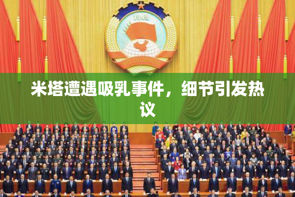 米塔遭遇吸乳事件，细节引发热议
