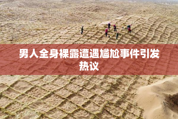 男人全身裸露遭遇尴尬事件引发热议