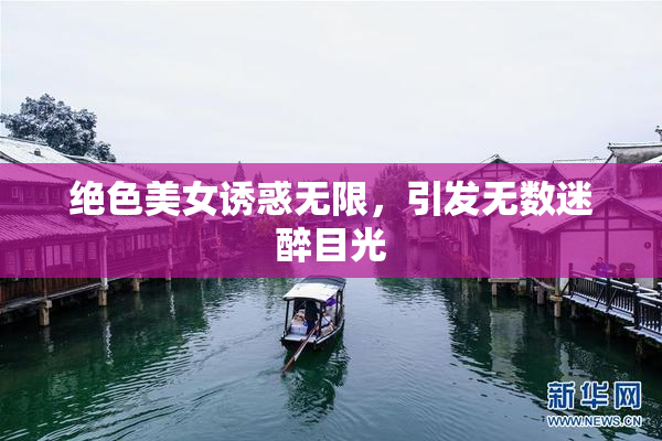 绝色美女诱惑无限，引发无数迷醉目光