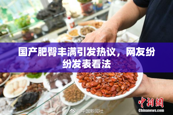 国产肥臀丰满引发热议，网友纷纷发表看法
