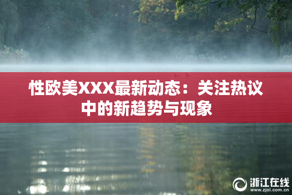 性欧美XXX最新动态：关注热议中的新趋势与现象