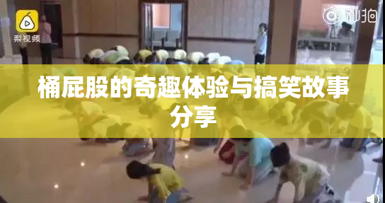 桶屁股的奇趣体验与搞笑故事分享