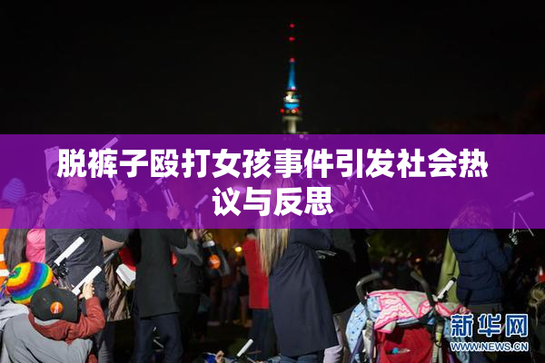 脱裤子殴打女孩事件引发社会热议与反思
