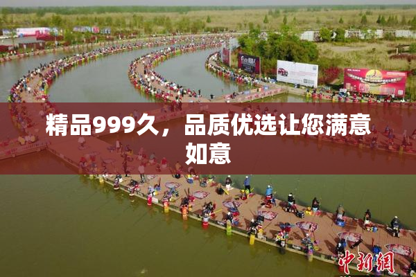 精品999久，品质优选让您满意如意