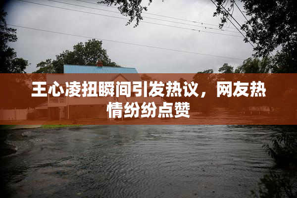 王心凌扭瞬间引发热议，网友热情纷纷点赞