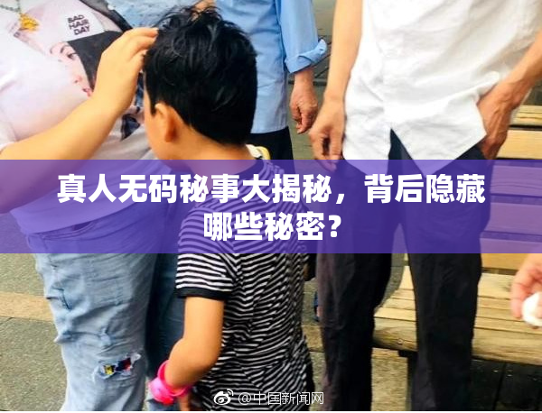 真人无码秘事大揭秘，背后隐藏哪些秘密？