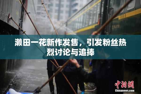濑田一花新作发售，引发粉丝热烈讨论与追捧