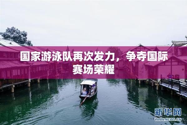 国家游泳队再次发力，争夺国际赛场荣耀