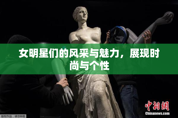 女明星们的风采与魅力，展现时尚与个性