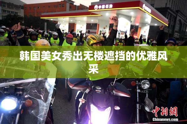 韩国美女秀出无楼遮挡的优雅风采