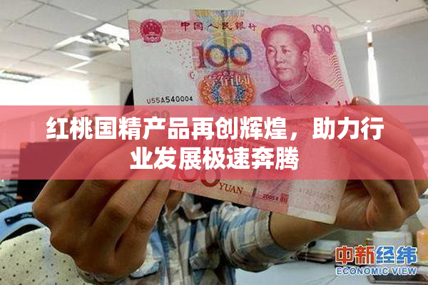 红桃国精产品再创辉煌，助力行业发展极速奔腾
