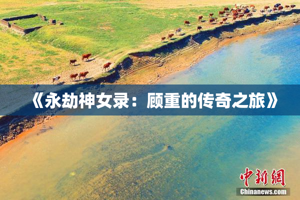《永劫神女录：顾重的传奇之旅》