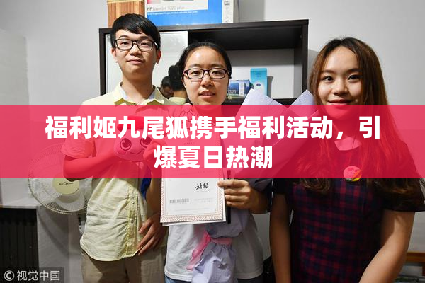 福利姬九尾狐携手福利活动，引爆夏日热潮