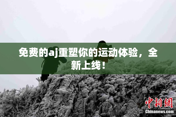 免费的aj重塑你的运动体验，全新上线！