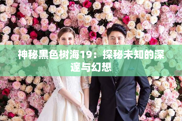 神秘黑色树海19：探秘未知的深邃与幻想