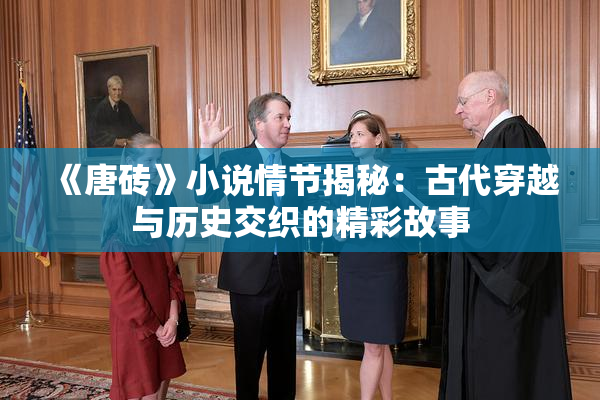 《唐砖》小说情节揭秘：古代穿越与历史交织的精彩故事