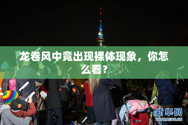 龙卷风中竟出现裸体现象，你怎么看？