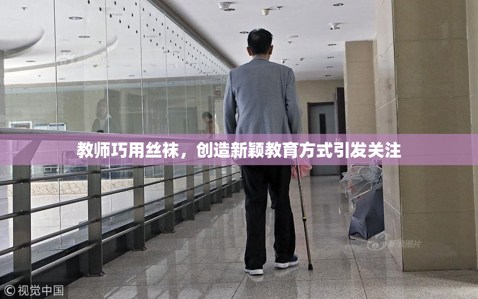 教师巧用丝袜，创造新颖教育方式引发关注