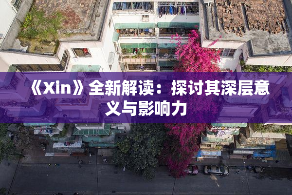 《Xin》全新解读：探讨其深层意义与影响力