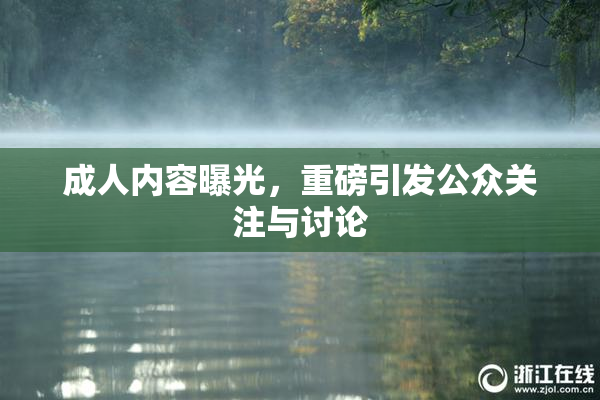 成人内容曝光，重磅引发公众关注与讨论