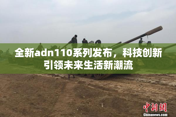 全新adn110系列发布，科技创新引领未来生活新潮流